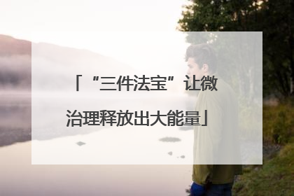 “三件法宝”让微治理释放出大能量